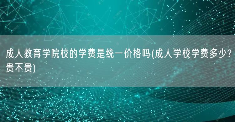 成人教育学院校的学费是统一价格吗(成人学