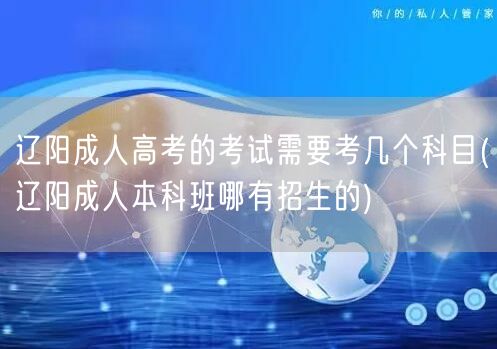 辽阳成人高考的考试需要考几个科目(辽阳成