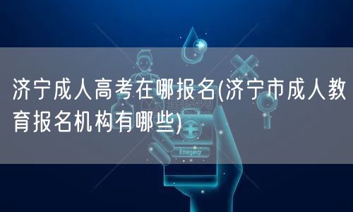 济宁成人高考在哪报名(济宁市成人教育报名