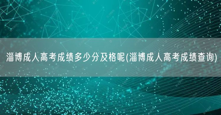 淄博成人高考成绩多少分及格呢(淄博成人高