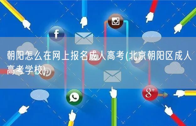 朝阳怎么在网上报名成人高考(北京朝阳区成