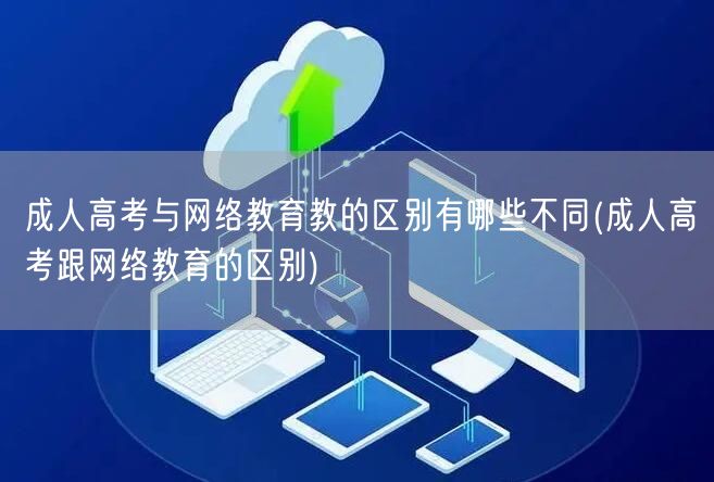 成人高考与网络教育教的区别有哪些不同(成