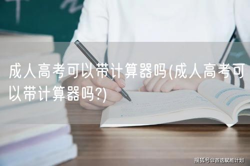 成人高考可以带计算器吗(成人高考可以带计