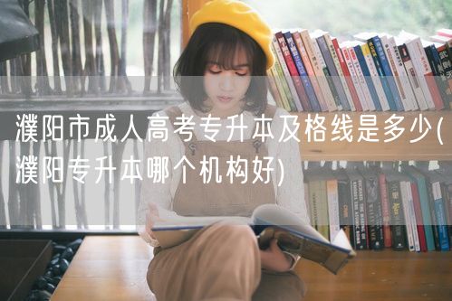 濮阳市成人高考专升本及格线是多少(濮阳专