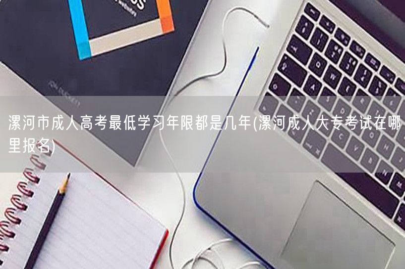 漯河市成人高考最低学习年限都是几年(漯河