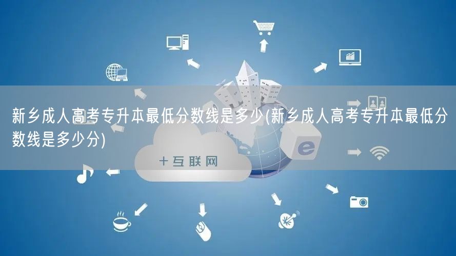 新乡成人高考专升本最低分数线是多少(新乡
