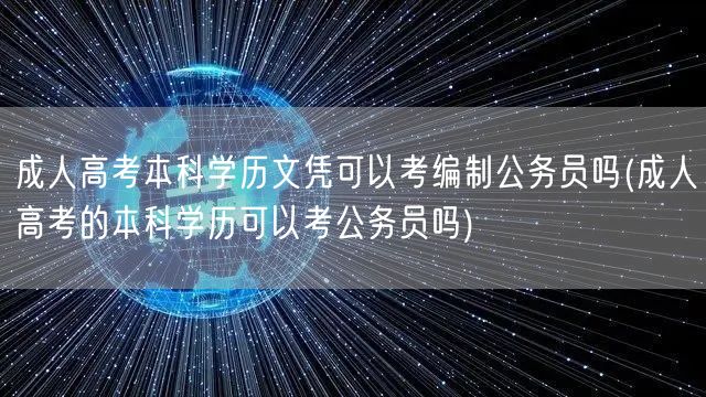 成人高考本科学历文凭可以考编制公务员吗(