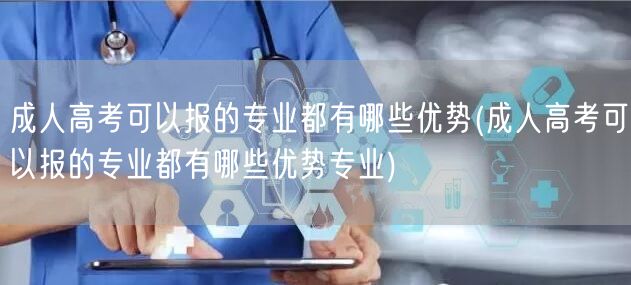 成人高考可以报的专业都有哪些优势(成人高