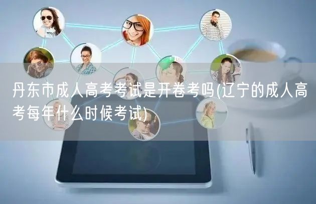 丹东市成人高考考试是开卷考吗(辽宁的成人
