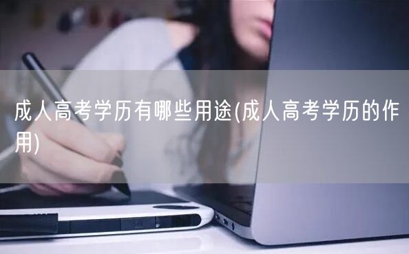 成人高考学历有哪些用途(成人高考学历的作