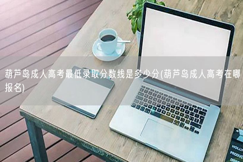 葫芦岛成人高考最低录取分数线是多少分(葫