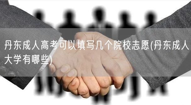 丹东成人高考可以填写几个院校志愿(丹东成
