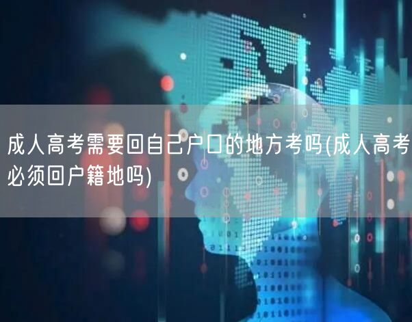 成人高考需要回自己户口的地方考吗(成人高