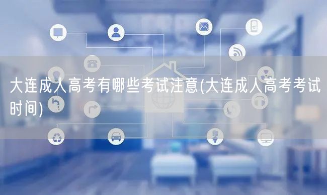 大连成人高考有哪些考试注意(大连成人高考