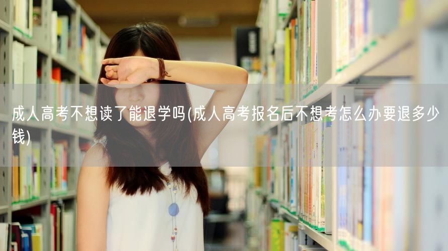 成人高考不想读了能退学吗(成人高考报名后