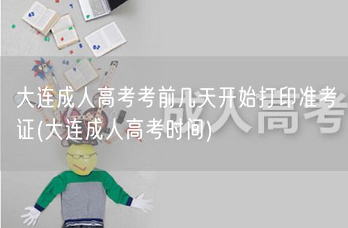 大连成人高考考前几天开始打印准考证(大连