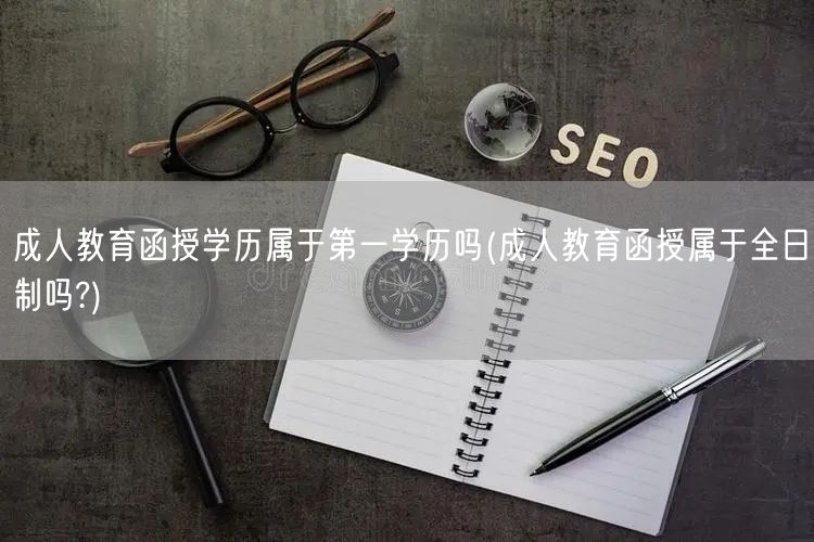 成人教育函授学历属于第一学历吗(成人教育