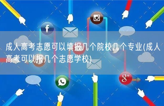 成人高考志愿可以填报几个院校几个专业(成