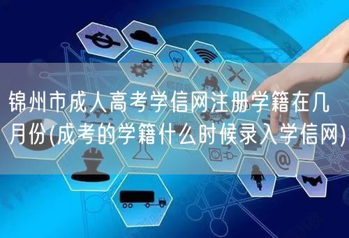 锦州市成人高考学信网注册学籍在几月份(成