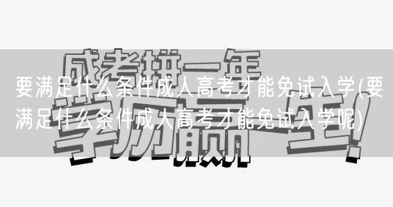 要满足什么条件成人高考才能免试入学(要满