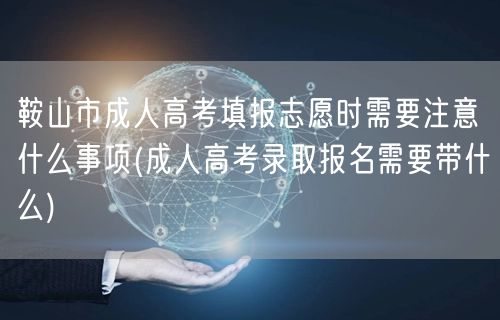 鞍山市成人高考填报志愿时需要注意什么事项