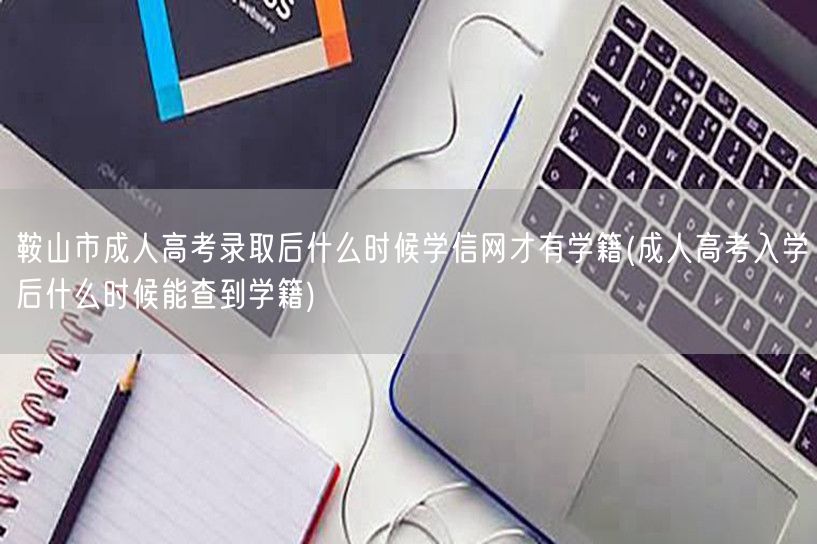 鞍山市成人高考录取后什么时候学信网才有学
