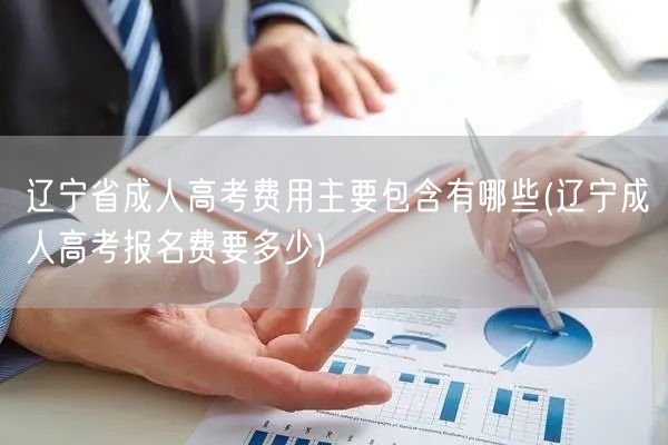辽宁省成人高考费用主要包含有哪些(辽宁成