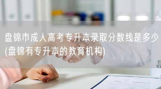 盘锦市成人高考专升本录取分数线是多少(盘