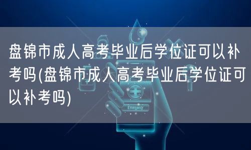 盘锦市成人高考毕业后学位证可以补考吗(盘