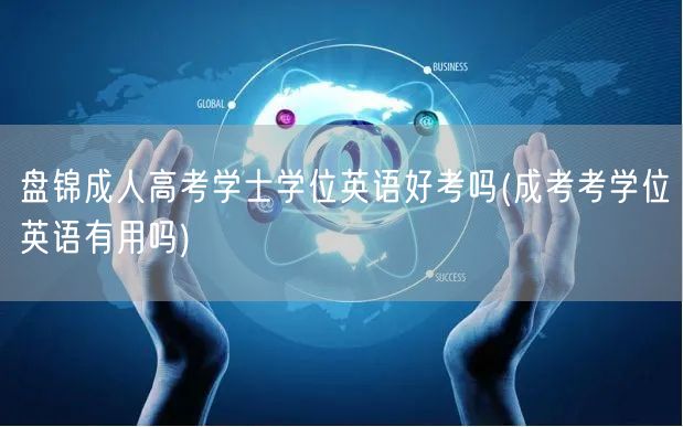 盘锦成人高考学士学位英语好考吗(成考考学