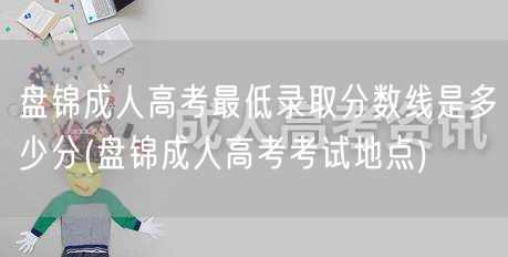 盘锦成人高考最低录取分数线是多少分(盘锦