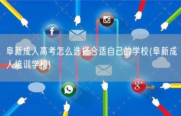 阜新成人高考怎么选择合适自己的学校(阜新