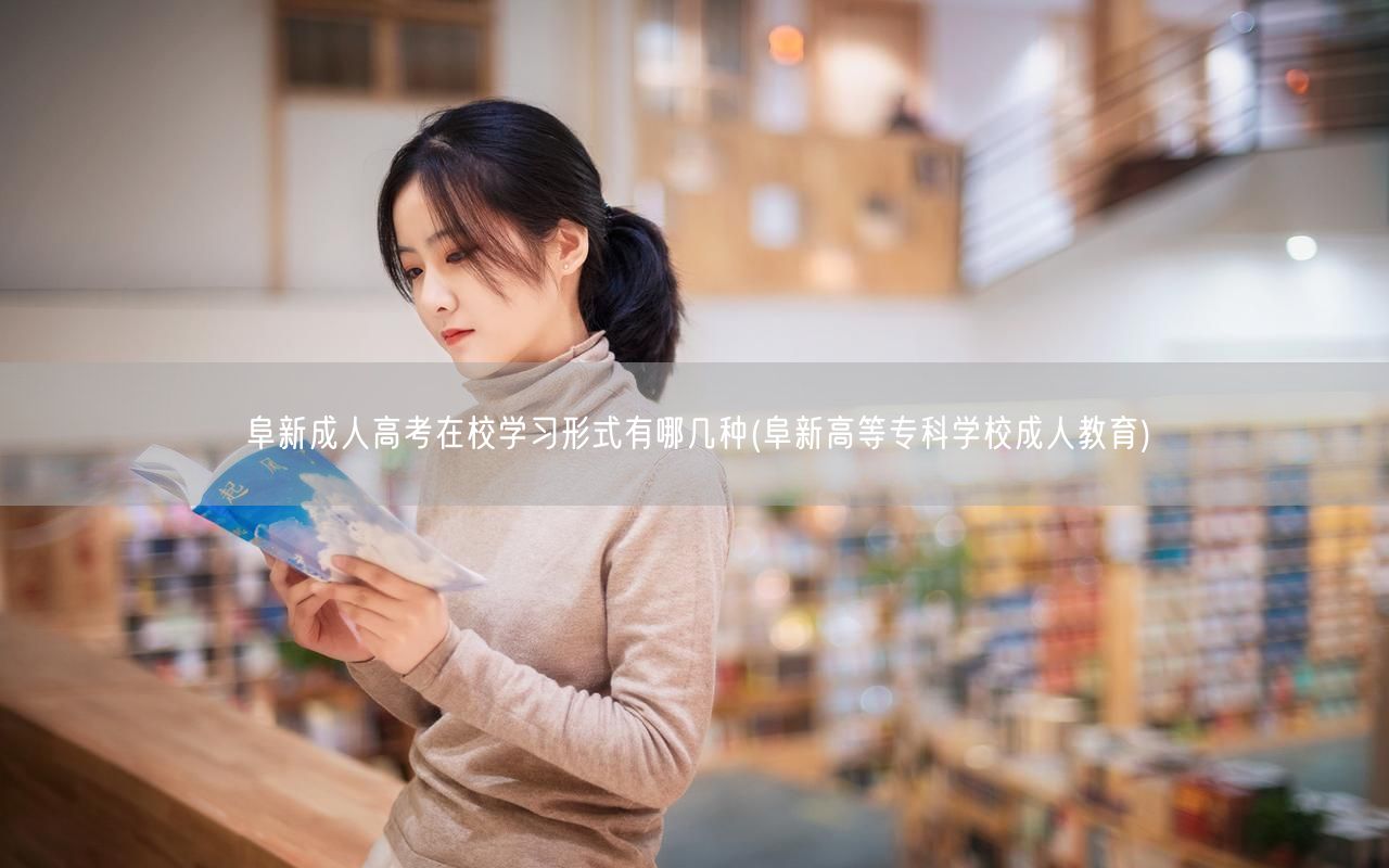 阜新成人高考在校学习形式有哪几种(阜新高