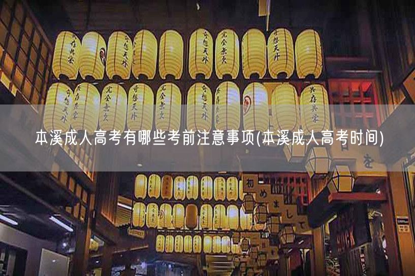 本溪成人高考有哪些考前注意事项(本溪成人