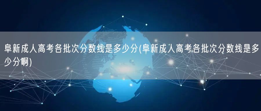 阜新成人高考各批次分数线是多少分(阜新成