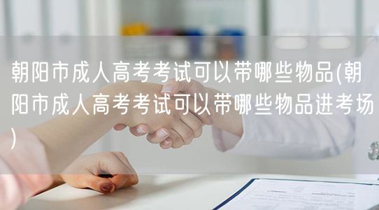 朝阳市成人高考考试可以带哪些物品(朝阳市