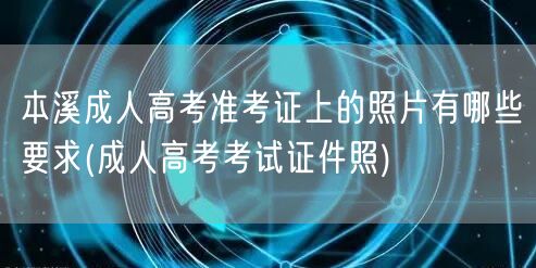 本溪成人高考准考证上的照片有哪些要求(成