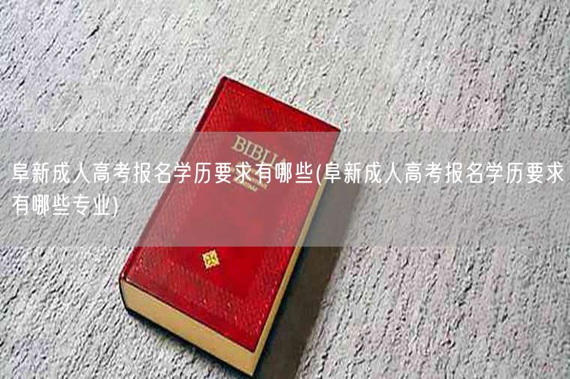 阜新成人高考报名学历要求有哪些(阜新成人