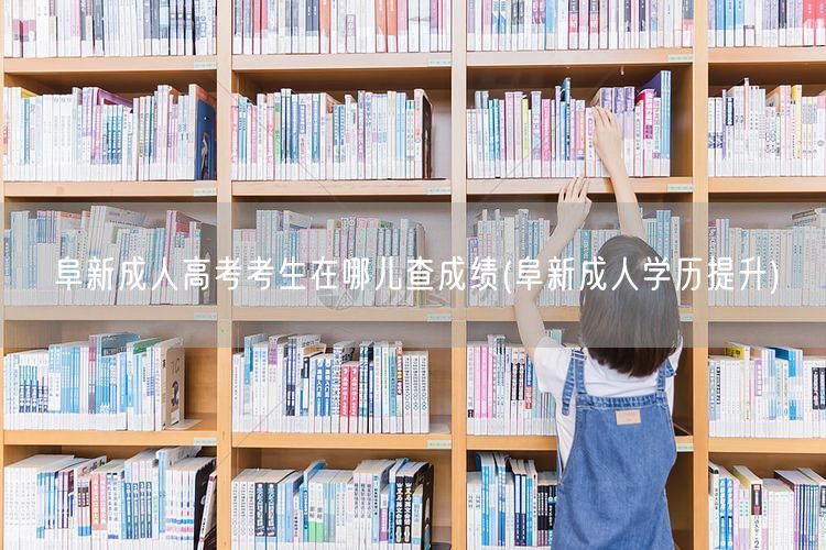 阜新成人高考考生在哪儿查成绩(阜新成人学