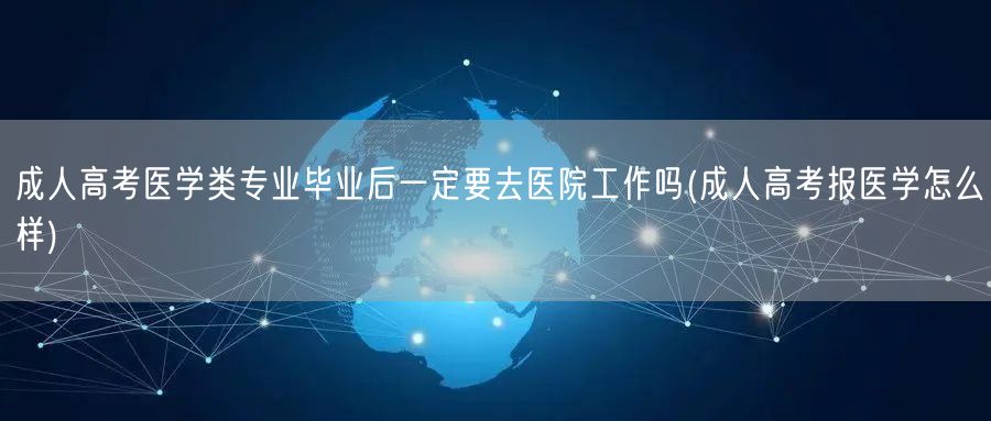 成人高考医学类专业毕业后一定要去医院工作