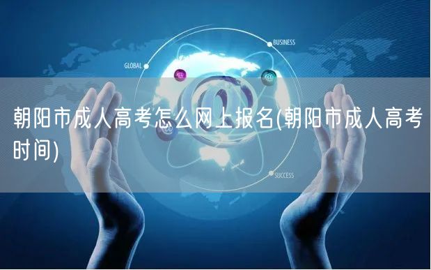 朝阳市成人高考怎么网上报名(朝阳市成人高