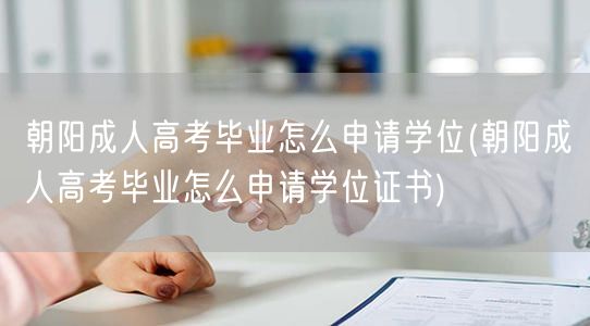 朝阳成人高考毕业怎么申请学位(朝阳成人高