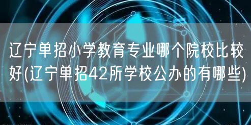 辽宁单招小学教育专业哪个院校比较好(辽宁