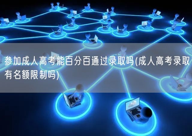 参加成人高考能百分百通过录取吗(成人高考