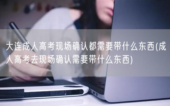 大连成人高考现场确认都需要带什么东西(成