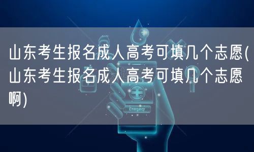 山东考生报名成人高考可填几个志愿(山东考