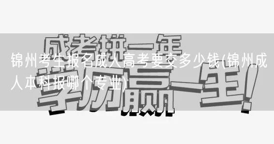 锦州考生报名成人高考要交多少钱(锦州成人