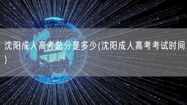 沈阳成人高考总分是多少(沈阳成人高考考试