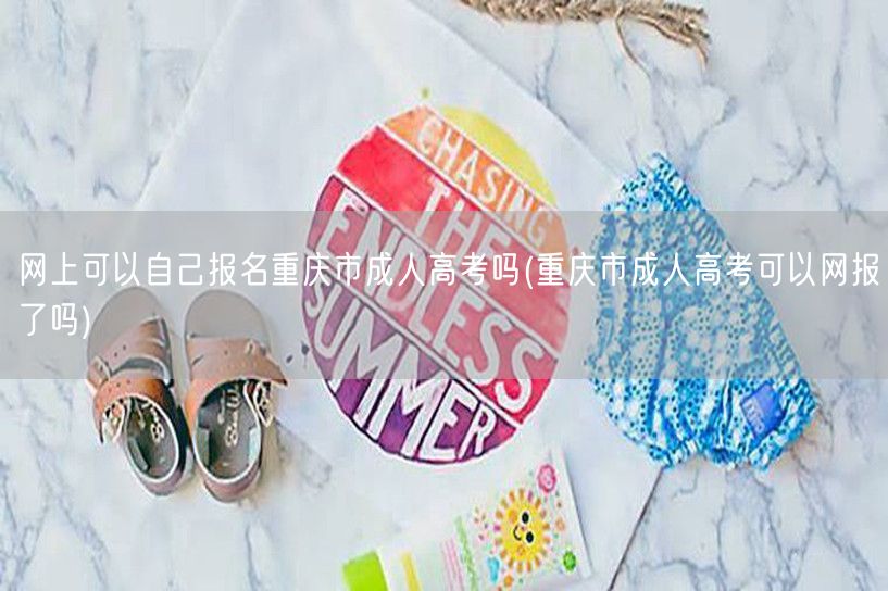 网上可以自己报名重庆市成人高考吗(重庆市