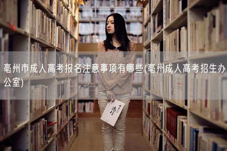 亳州市成人高考报名注意事项有哪些(亳州成